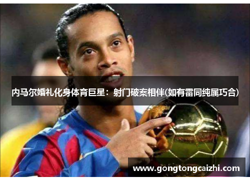 内马尔婚礼化身体育巨星：射门破案相伴(如有雷同纯属巧合)